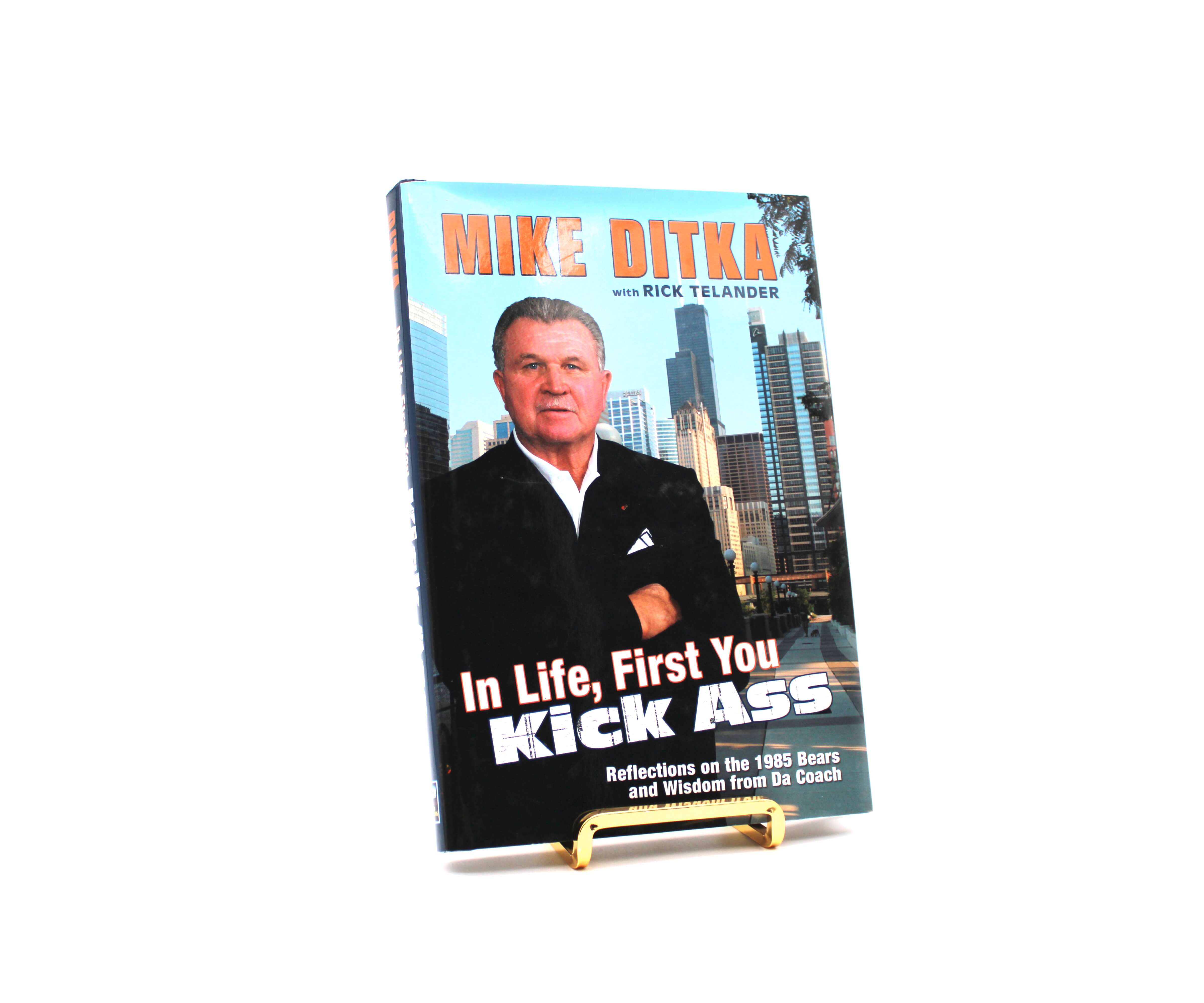 In Life, First You Kick Ass. Signed by Mike Ditka and Rick Telander. First Edition, First Printing. Sports Publishing LLC. Champaign, 2005.
